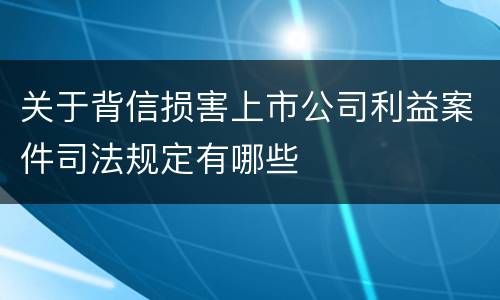 关于背信损害上市公司利益案件司法规定有哪些