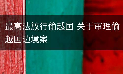 最高法放行偷越国 关于审理偷越国边境案