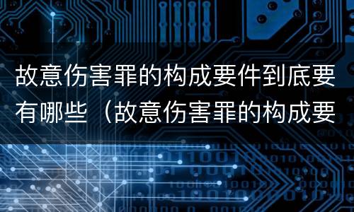 故意伤害罪的构成要件到底要有哪些（故意伤害罪的构成要件到底要有哪些）