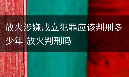 放火涉嫌成立犯罪应该判刑多少年 放火判刑吗