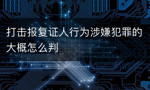 打击报复证人行为涉嫌犯罪的大概怎么判