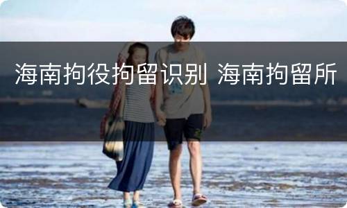 海南拘役拘留识别 海南拘留所