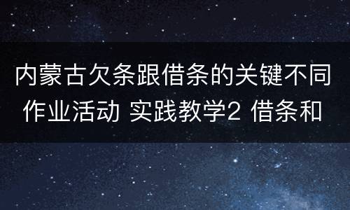 内蒙古欠条跟借条的关键不同 作业活动 实践教学2 借条和欠条的主要区别是什么?