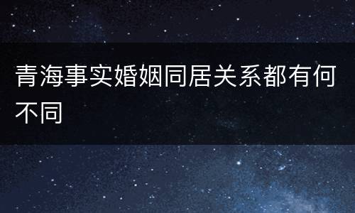 青海事实婚姻同居关系都有何不同