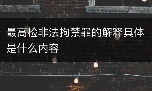 最高检非法拘禁罪的解释具体是什么内容