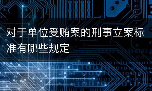 对于单位受贿案的刑事立案标准有哪些规定