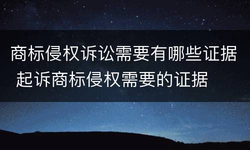 商标侵权诉讼需要有哪些证据 起诉商标侵权需要的证据