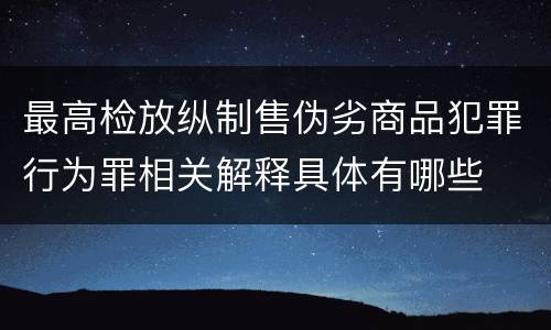 最高检放纵制售伪劣商品犯罪行为罪相关解释具体有哪些