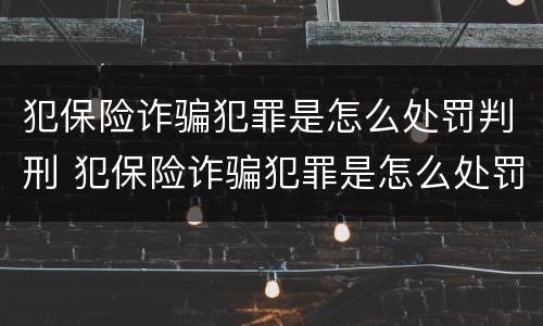 犯保险诈骗犯罪是怎么处罚判刑 犯保险诈骗犯罪是怎么处罚判刑的