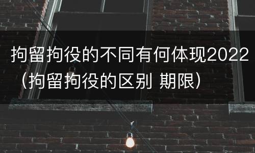 拘留拘役的不同有何体现2022（拘留拘役的区别 期限）