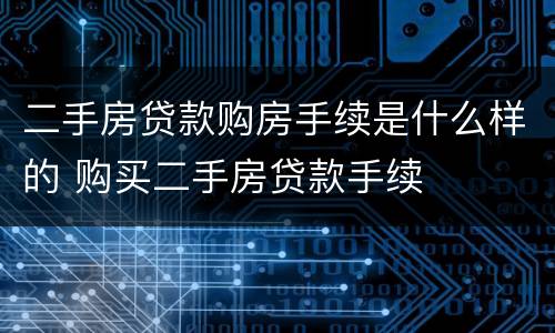 二手房贷款购房手续是什么样的 购买二手房贷款手续