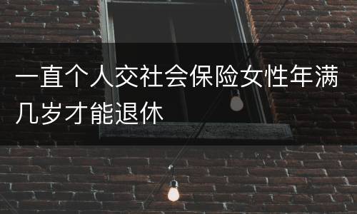 一直个人交社会保险女性年满几岁才能退休