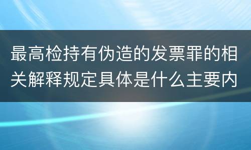 最高检持有伪造的发票罪的相关解释规定具体是什么主要内容