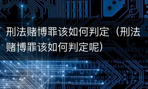 刑法赌博罪该如何判定（刑法赌博罪该如何判定呢）