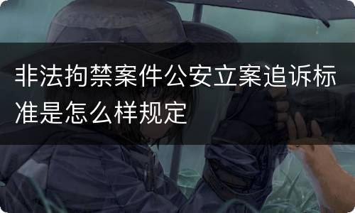 非法拘禁案件公安立案追诉标准是怎么样规定
