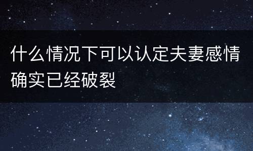 什么情况下可以认定夫妻感情确实已经破裂