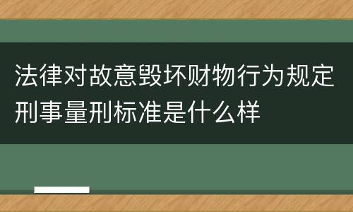 法律对故意毁坏财物行为规定刑事量刑标准是什么样