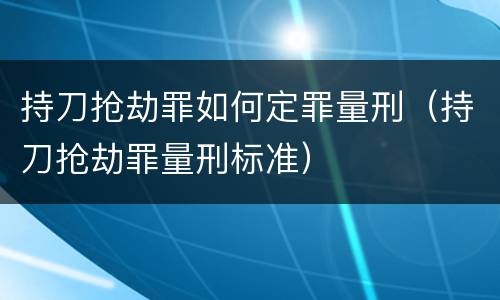持刀抢劫罪如何定罪量刑（持刀抢劫罪量刑标准）