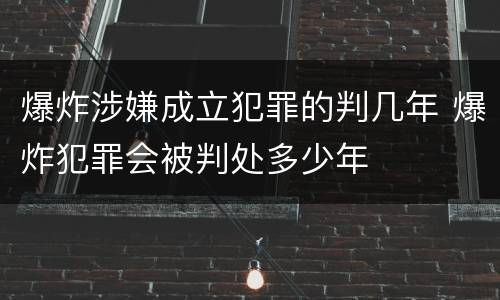 爆炸涉嫌成立犯罪的判几年 爆炸犯罪会被判处多少年
