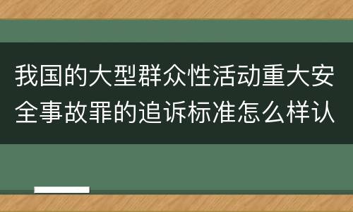 我国的大型群众性活动重大安全事故罪的追诉标准怎么样认定