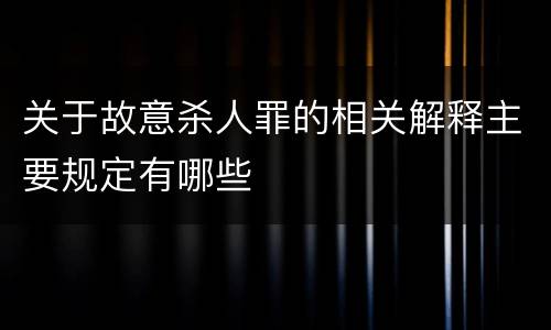 关于故意杀人罪的相关解释主要规定有哪些