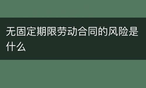 无固定期限劳动合同的风险是什么