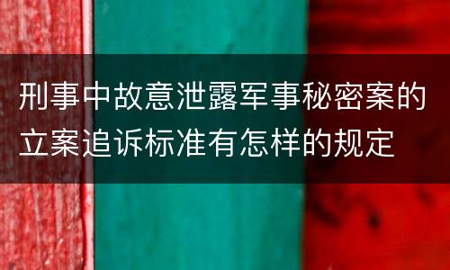 刑事中故意泄露军事秘密案的立案追诉标准有怎样的规定