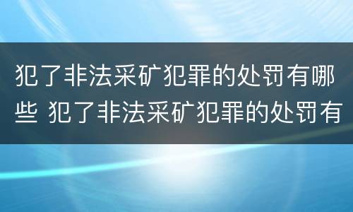 犯了非法采矿犯罪的处罚有哪些 犯了非法采矿犯罪的处罚有哪些规定
