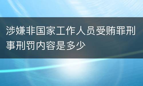 涉嫌非国家工作人员受贿罪刑事刑罚内容是多少