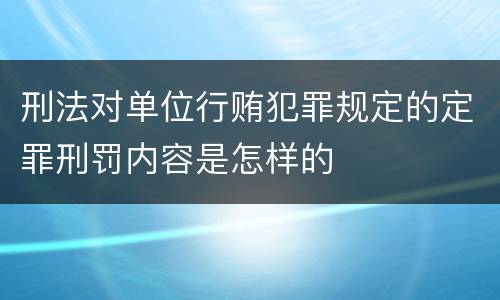 刑法对单位行贿犯罪规定的定罪刑罚内容是怎样的