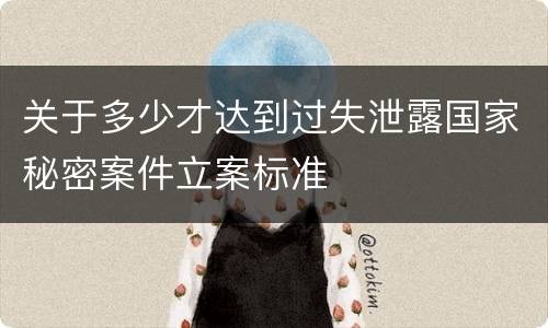 关于多少才达到过失泄露国家秘密案件立案标准