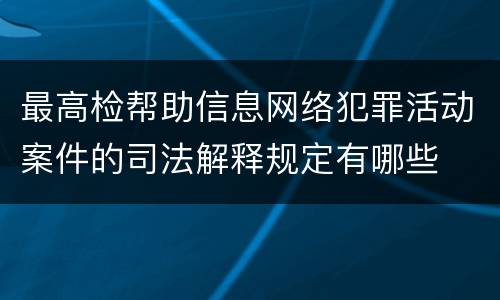 最高检帮助信息网络犯罪活动案件的司法解释规定有哪些