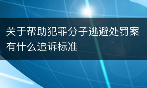 关于帮助犯罪分子逃避处罚案有什么追诉标准