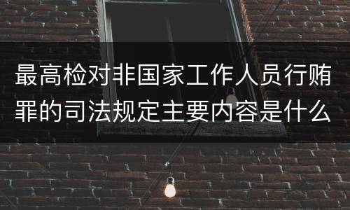 最高检对非国家工作人员行贿罪的司法规定主要内容是什么