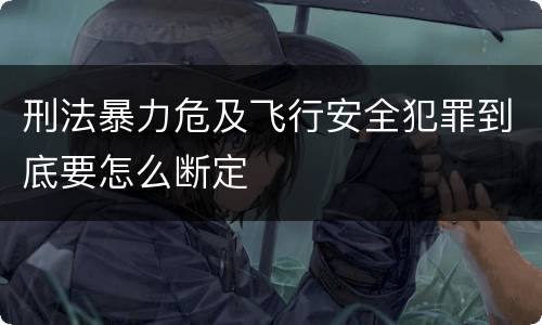 刑法暴力危及飞行安全犯罪到底要怎么断定