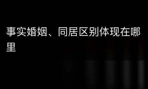 事实婚姻、同居区别体现在哪里