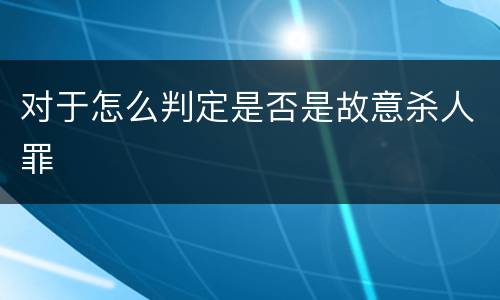 对于怎么判定是否是故意杀人罪