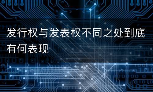 发行权与发表权不同之处到底有何表现