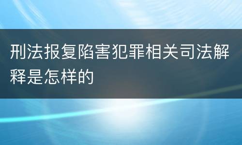 刑法报复陷害犯罪相关司法解释是怎样的