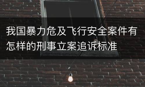 我国暴力危及飞行安全案件有怎样的刑事立案追诉标准