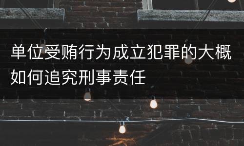 单位受贿行为成立犯罪的大概如何追究刑事责任