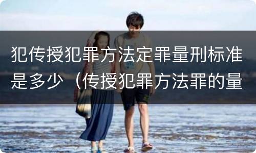 犯传授犯罪方法定罪量刑标准是多少（传授犯罪方法罪的量刑）