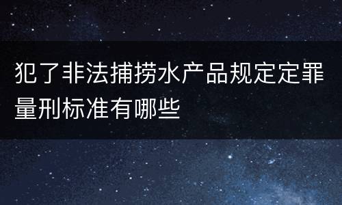 犯了非法捕捞水产品规定定罪量刑标准有哪些