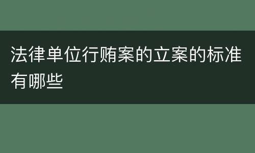 法律单位行贿案的立案的标准有哪些