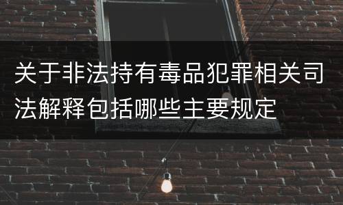 关于非法持有毒品犯罪相关司法解释包括哪些主要规定