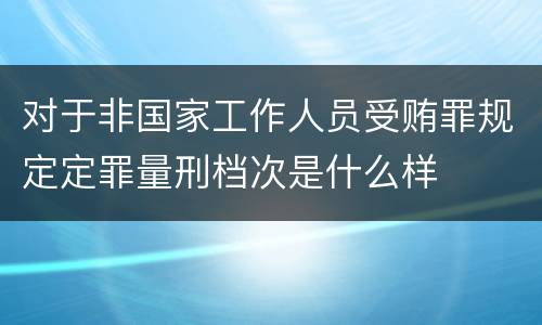 对于非国家工作人员受贿罪规定定罪量刑档次是什么样