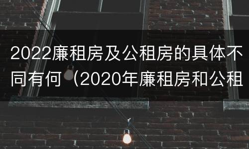 2022廉租房及公租房的具体不同有何（2020年廉租房和公租房的区别）