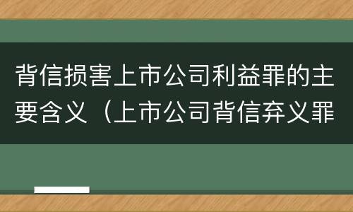 背信损害上市公司利益罪的主要含义（上市公司背信弃义罪）
