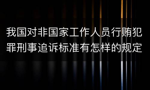 我国对非国家工作人员行贿犯罪刑事追诉标准有怎样的规定