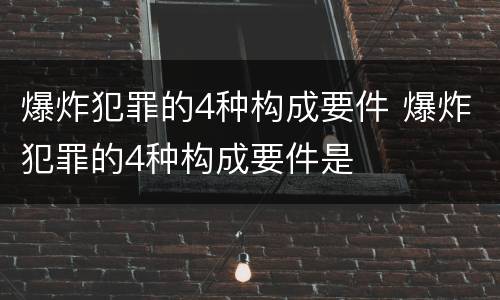 爆炸犯罪的4种构成要件 爆炸犯罪的4种构成要件是